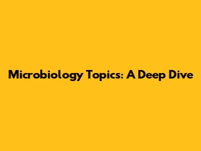 Microbiology Topics: A Deep Dive