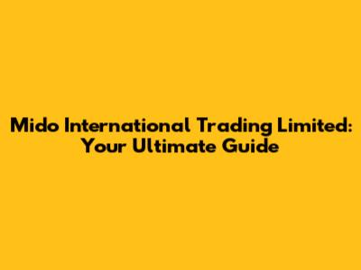 Mido International Trading Limited: Your Ultimate Guide