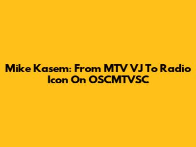 Mike Kasem: From MTV VJ To Radio Icon On OSCMTVSC