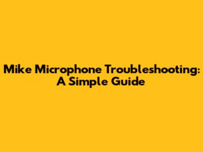 Mike Microphone Troubleshooting: A Simple Guide