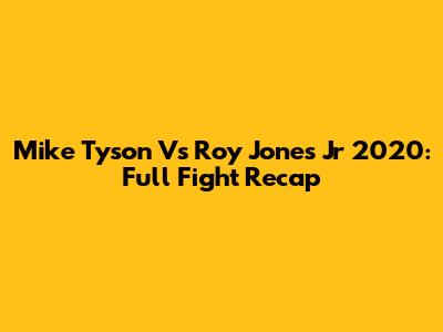 Mike Tyson Vs Roy Jones Jr 2020: Full Fight Recap