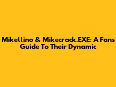 Mikellino & Mikecrack.EXE: A Fan's Guide To Their Dynamic