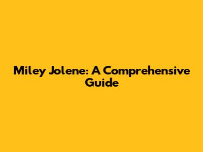 Miley Jolene: A Comprehensive Guide