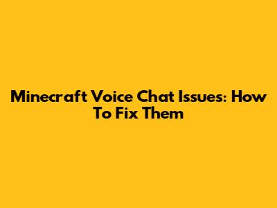 Minecraft Voice Chat Issues: How To Fix Them