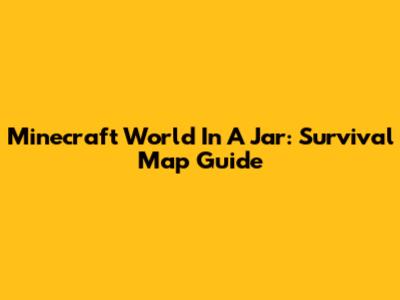 Minecraft World In A Jar: Survival Map Guide