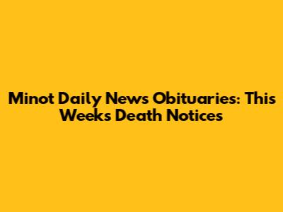 Minot Daily News Obituaries: This Week's Death Notices