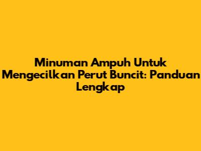 Minuman Ampuh Untuk Mengecilkan Perut Buncit: Panduan Lengkap