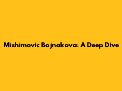 Mishimovic Bojnakova: A Deep Dive