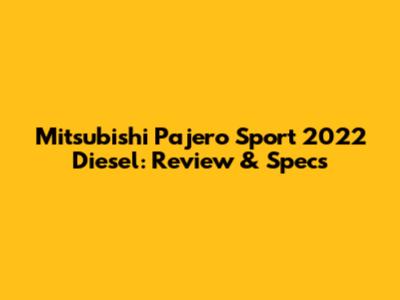 Mitsubishi Pajero Sport 2022 Diesel: Review & Specs