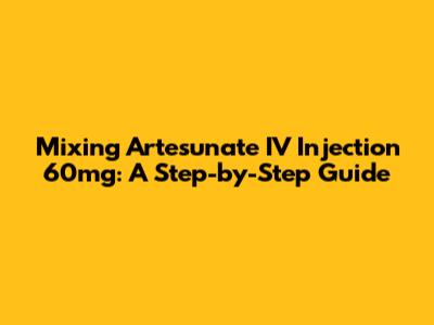 Mixing Artesunate IV Injection 60mg: A Step-by-Step Guide