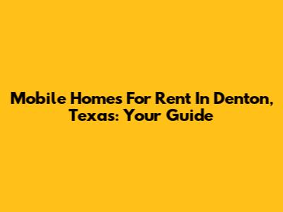Mobile Homes For Rent In Denton, Texas: Your Guide