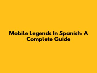 Mobile Legends In Spanish: A Complete Guide