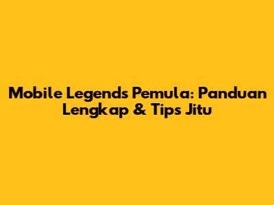 Mobile Legends Pemula: Panduan Lengkap & Tips Jitu