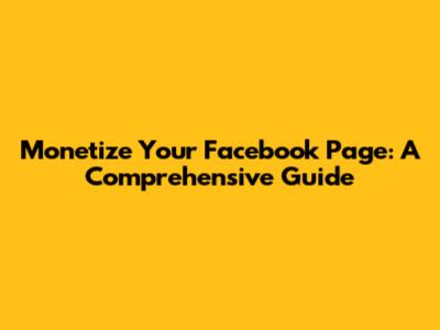 Monetize Your Facebook Page: A Comprehensive Guide