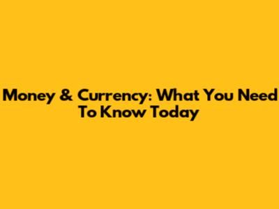 Money & Currency: What You Need To Know Today
