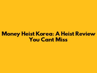 Money Heist Korea: A Heist Review You Can't Miss
