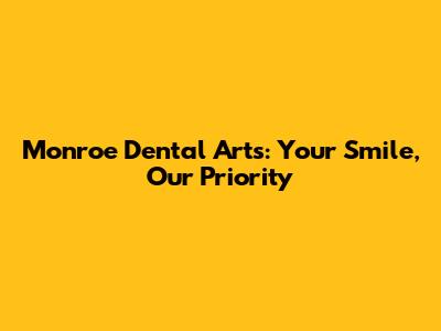 Monroe Dental Arts: Your Smile, Our Priority