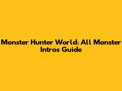 Monster Hunter World: All Monster Intros Guide