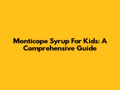 Monticope Syrup For Kids: A Comprehensive Guide
