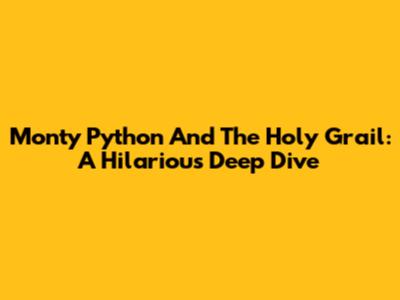 Monty Python And The Holy Grail: A Hilarious Deep Dive
