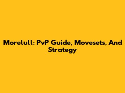 Morelull: PvP Guide, Movesets, And Strategy