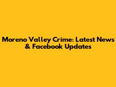 Moreno Valley Crime: Latest News & Facebook Updates