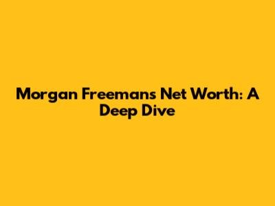 Morgan Freeman's Net Worth: A Deep Dive