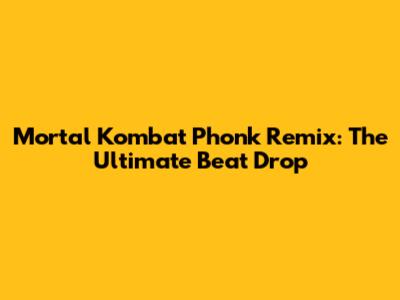 Mortal Kombat Phonk Remix: The Ultimate Beat Drop