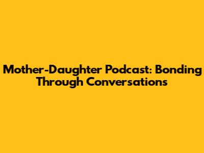 Mother-Daughter Podcast: Bonding Through Conversations