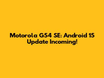 Motorola G54 SE: Android 15 Update Incoming!