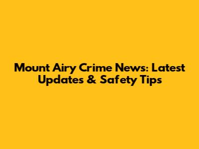Mount Airy Crime News: Latest Updates & Safety Tips
