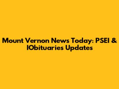 Mount Vernon News Today: PSEI & IObituaries Updates
