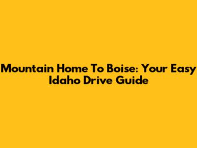 Mountain Home To Boise: Your Easy Idaho Drive Guide