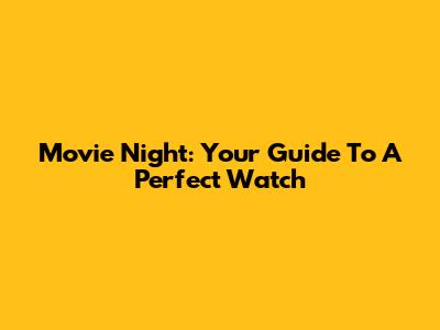 Movie Night: Your Guide To A Perfect Watch