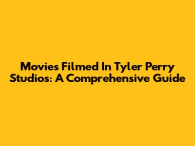 Movies Filmed In Tyler Perry Studios: A Comprehensive Guide
