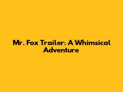 Mr. Fox Trailer: A Whimsical Adventure