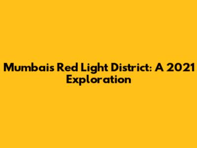 Mumbai's Red Light District: A 2021 Exploration