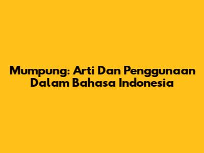 Mumpung: Arti Dan Penggunaan Dalam Bahasa Indonesia