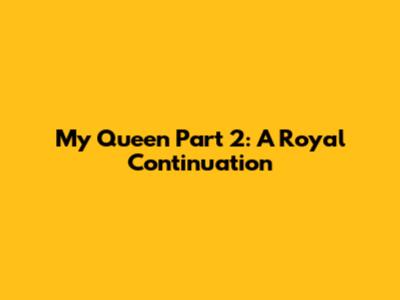 My Queen Part 2: A Royal Continuation