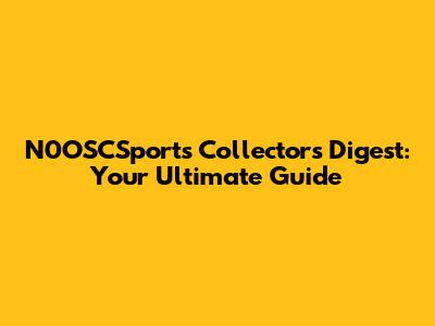 N0OSCSports Collectors Digest: Your Ultimate Guide