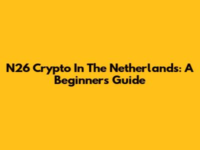 N26 Crypto In The Netherlands: A Beginner's Guide