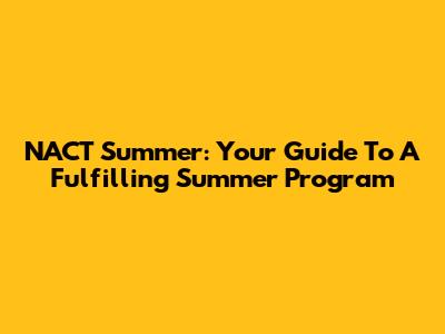NACT Summer: Your Guide To A Fulfilling Summer Program