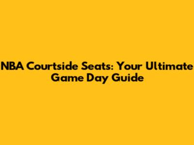NBA Courtside Seats: Your Ultimate Game Day Guide