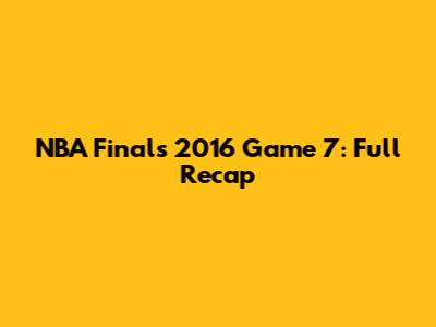 NBA Finals 2016 Game 7: Full Recap