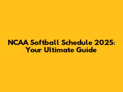 NCAA Softball Schedule 2025: Your Ultimate Guide
