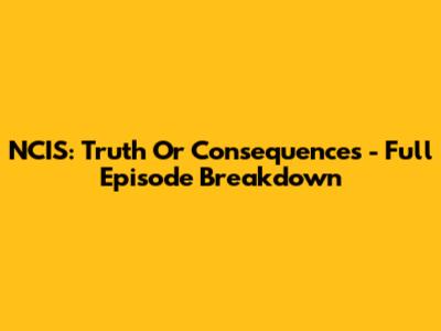 NCIS: Truth Or Consequences - Full Episode Breakdown