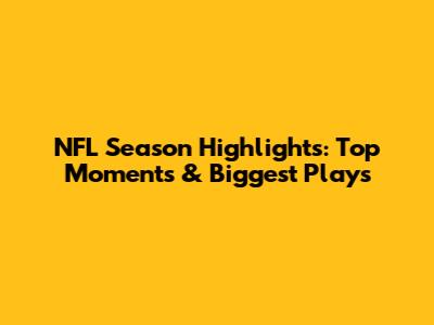NFL Season Highlights: Top Moments & Biggest Plays