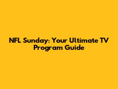 NFL Sunday: Your Ultimate TV Program Guide