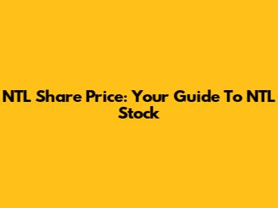 NTL Share Price: Your Guide To NTL Stock