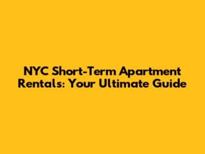 NYC Short-Term Apartment Rentals: Your Ultimate Guide